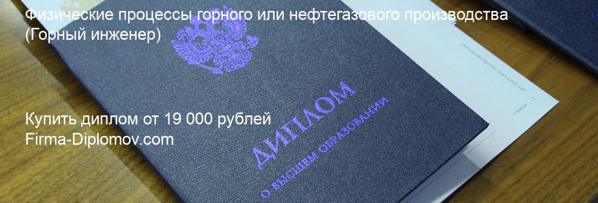 Купить диплом Физические процессы горного или нефтегазового производства, купить диплом о высшем образовании в Омске